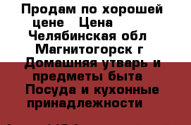 Продам по хорошей цене › Цена ­ 500 - Челябинская обл., Магнитогорск г. Домашняя утварь и предметы быта » Посуда и кухонные принадлежности   